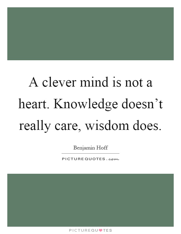 A clever mind is not a heart. Knowledge doesn’t really care, wisdom does Picture Quote #1