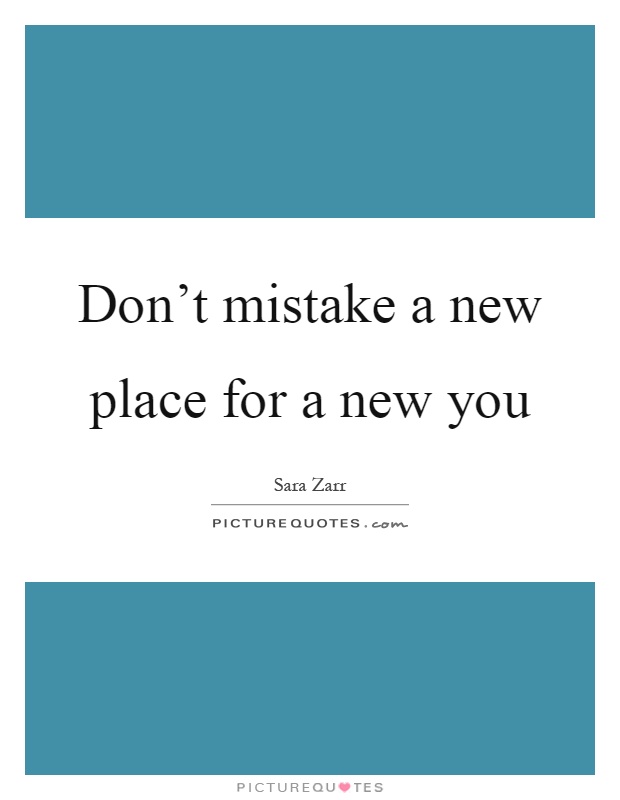 Don’t mistake a new place for a new you Picture Quote #1