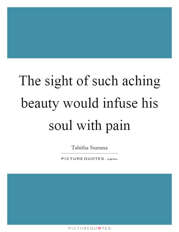 The sight of such aching beauty would infuse his soul with pain Picture Quote #1
