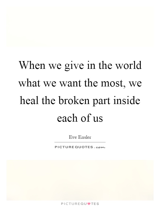 When we give in the world what we want the most, we heal the broken part inside each of us Picture Quote #1
