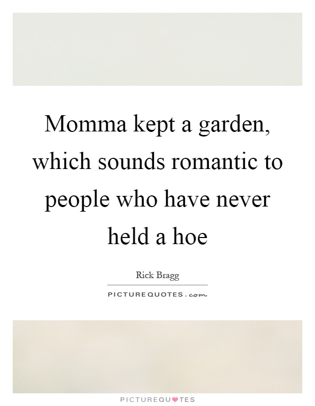 Momma kept a garden, which sounds romantic to people who have never held a hoe Picture Quote #1