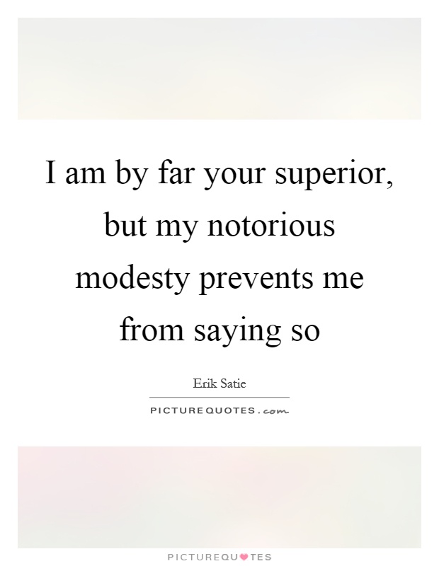 I am by far your superior, but my notorious modesty prevents me from saying so Picture Quote #1