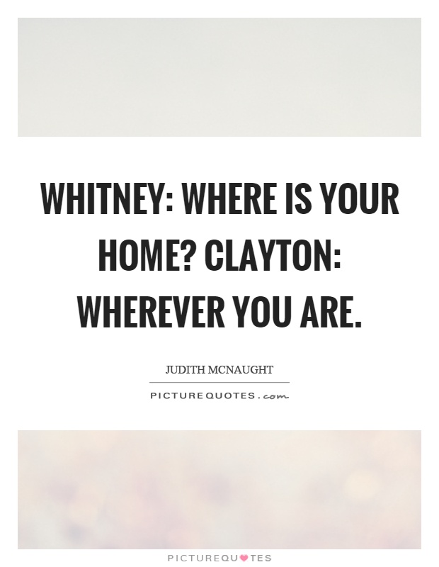 Whitney: Where is your home? Clayton: Wherever you are Picture Quote #1