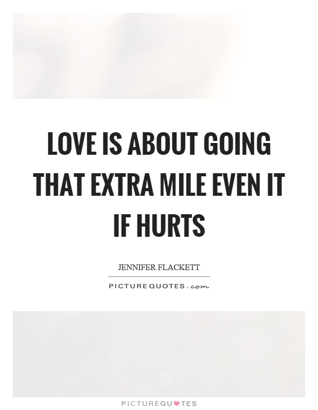 Love is about going that extra mile even it if hurts Picture Quote #1