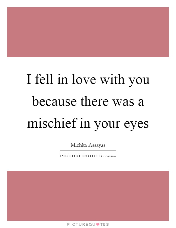 I fell in love with you because there was a mischief in your eyes Picture Quote #1