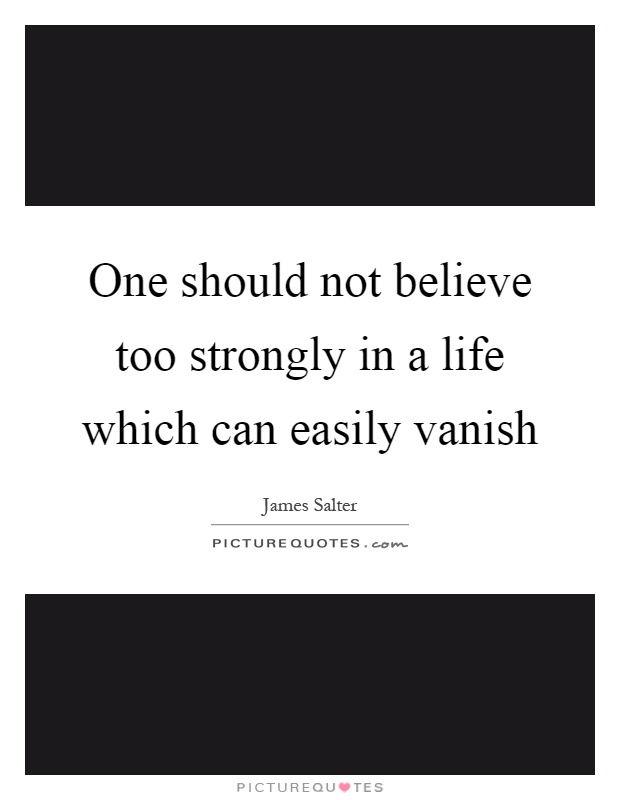 One should not believe too strongly in a life which can easily vanish Picture Quote #1