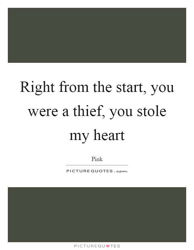 Right from the start, you were a thief, you stole my heart Picture Quote #1