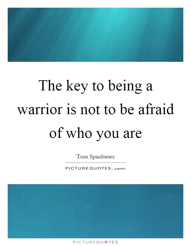 The key to being a warrior is not to be afraid of who you are Picture Quote #1
