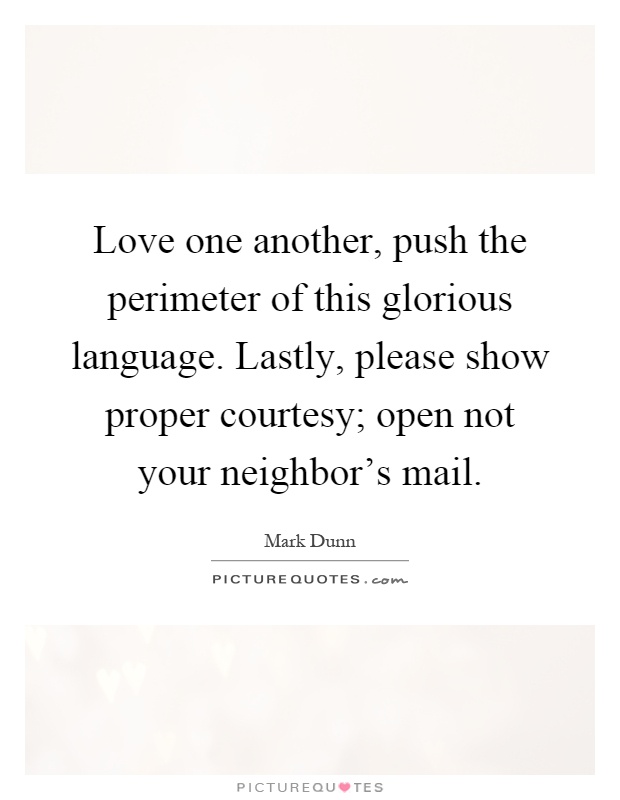 Love one another, push the perimeter of this glorious language. Lastly, please show proper courtesy; open not your neighbor’s mail Picture Quote #1