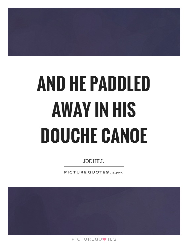 And he paddled away in his douche canoe | Picture Quotes