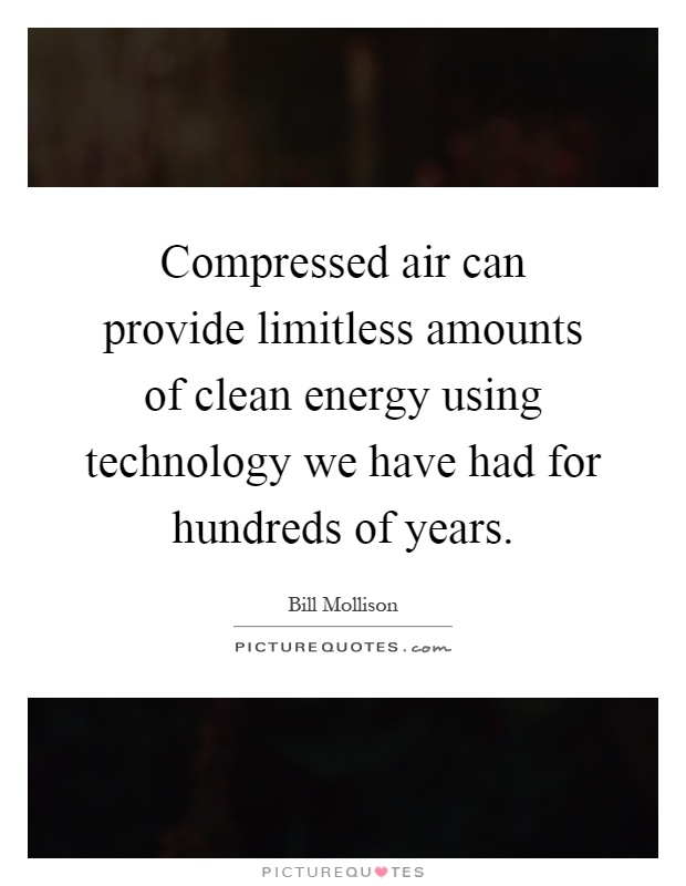 Compressed air can provide limitless amounts of clean energy using technology we have had for hundreds of years Picture Quote #1