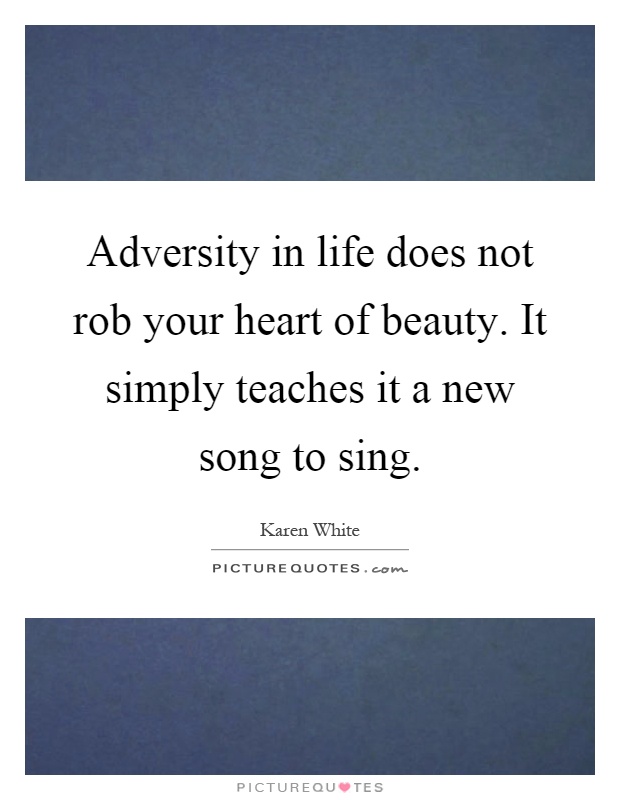 Adversity in life does not rob your heart of beauty. It simply teaches it a new song to sing Picture Quote #1