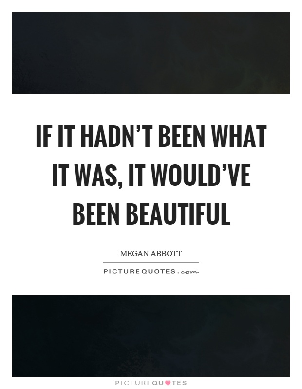 If it hadn't been what it was, it would've been beautiful Picture Quote #1