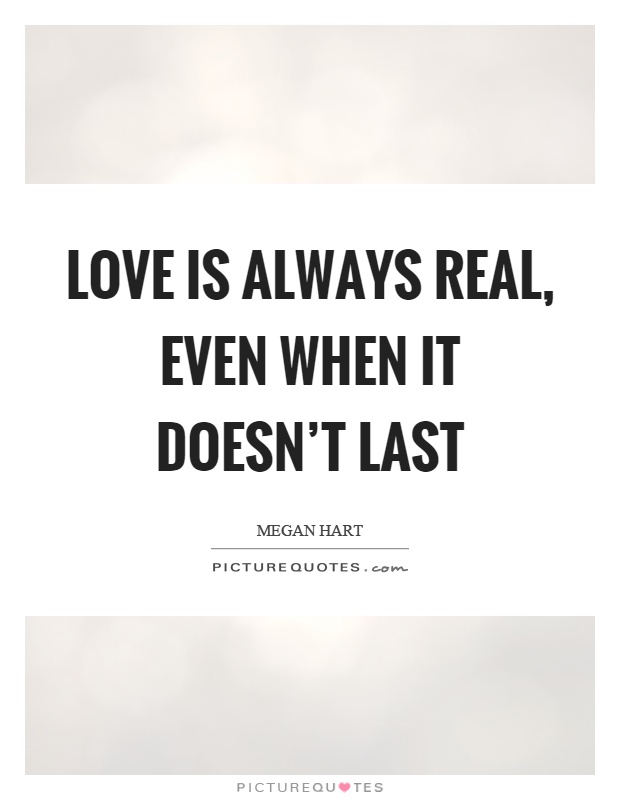Love is always real, even when it doesn't last Picture Quote #1