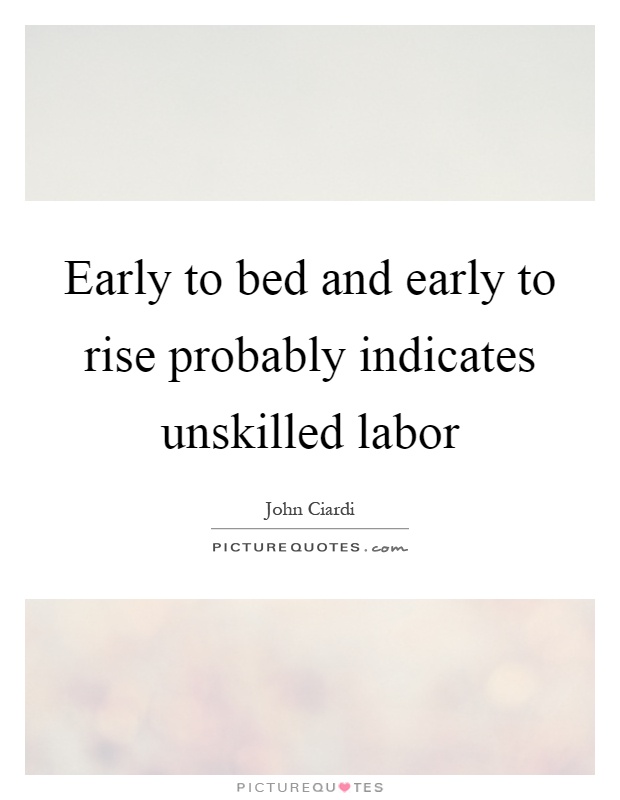 Early to bed and early to rise probably indicates unskilled labor Picture Quote #1