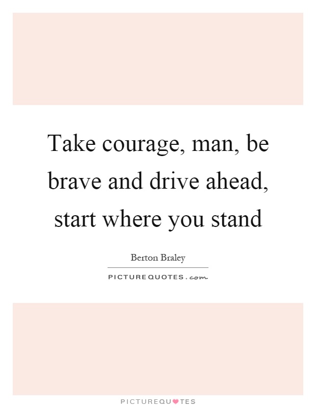 Take courage, man, be brave and drive ahead, start where you stand Picture Quote #1