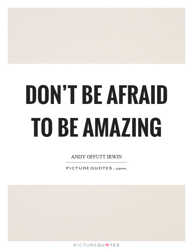 Don’t be afraid to be amazing Picture Quote #1