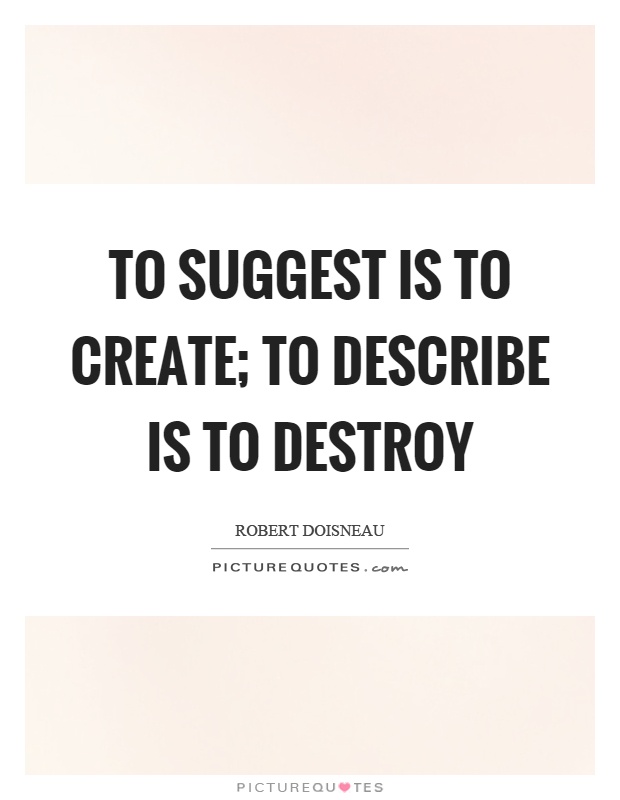 To suggest is to create; to describe is to destroy Picture Quote #1
