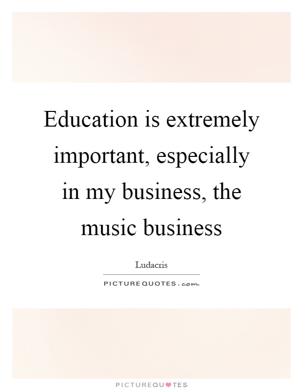 Education is extremely important, especially in my business, the music business Picture Quote #1