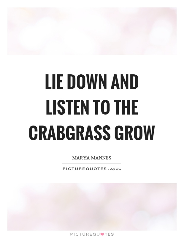 Lie down and listen to the crabgrass grow Picture Quote #1