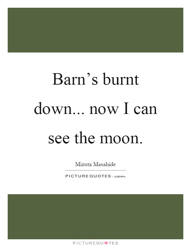 Barn’s burnt down... now I can see the moon Picture Quote #1