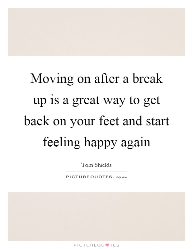 Moving on after a break up is a great way to get back on your feet and start feeling happy again Picture Quote #1
