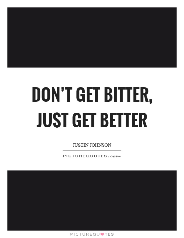 Don’t get bitter, just get better Picture Quote #1