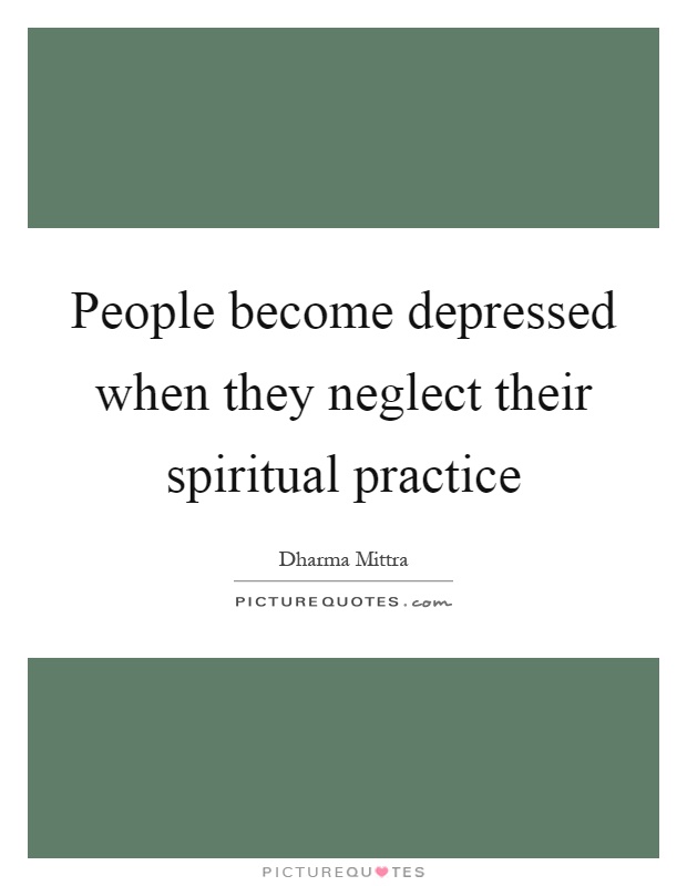People become depressed when they neglect their spiritual practice Picture Quote #1