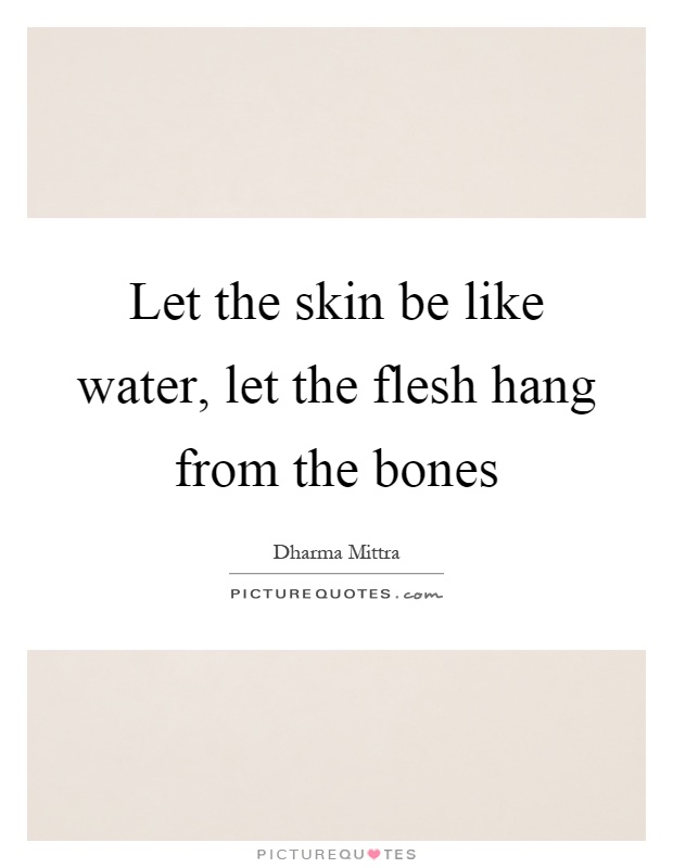 Let the skin be like water, let the flesh hang from the bones Picture Quote #1