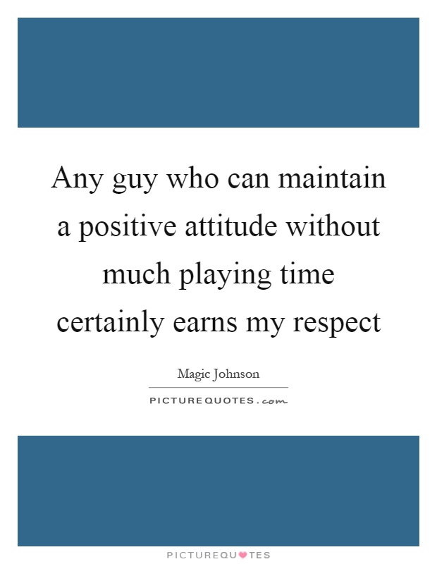 Any guy who can maintain a positive attitude without much playing time certainly earns my respect Picture Quote #1