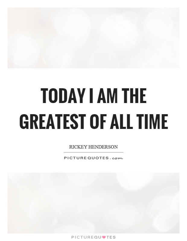 Today I am the greatest of all time Picture Quote #1