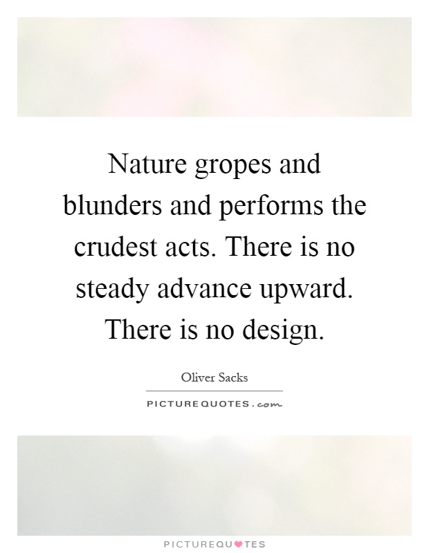 Nature gropes and blunders and performs the crudest acts. There is no steady advance upward. There is no design Picture Quote #1