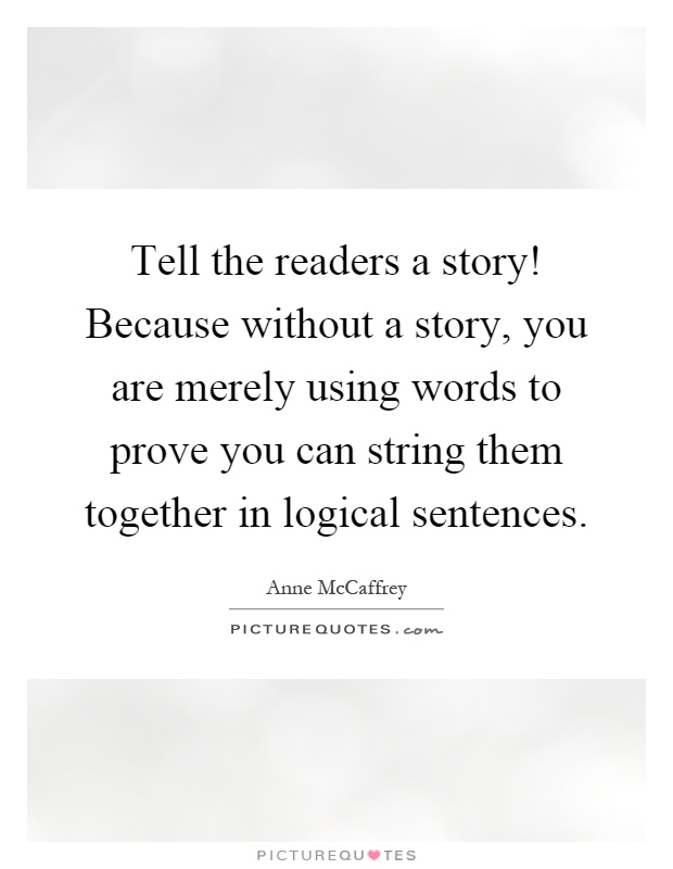 Tell the readers a story! Because without a story, you are merely using words to prove you can string them together in logical sentences Picture Quote #1