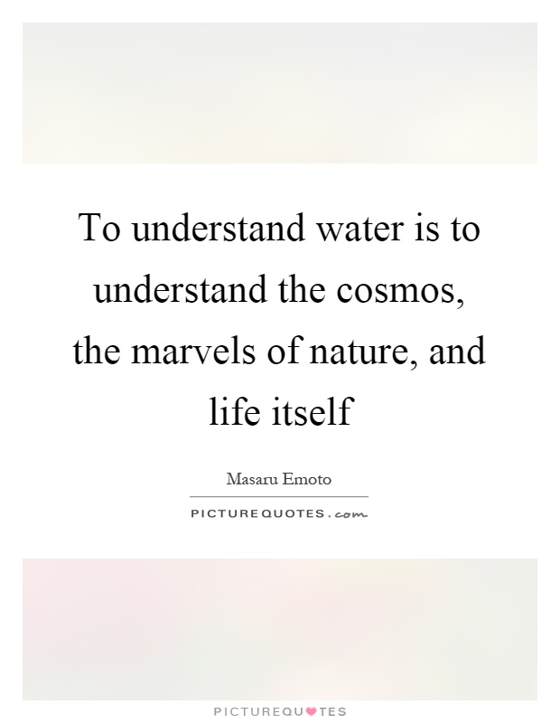 To understand water is to understand the cosmos, the marvels of nature, and life itself Picture Quote #1