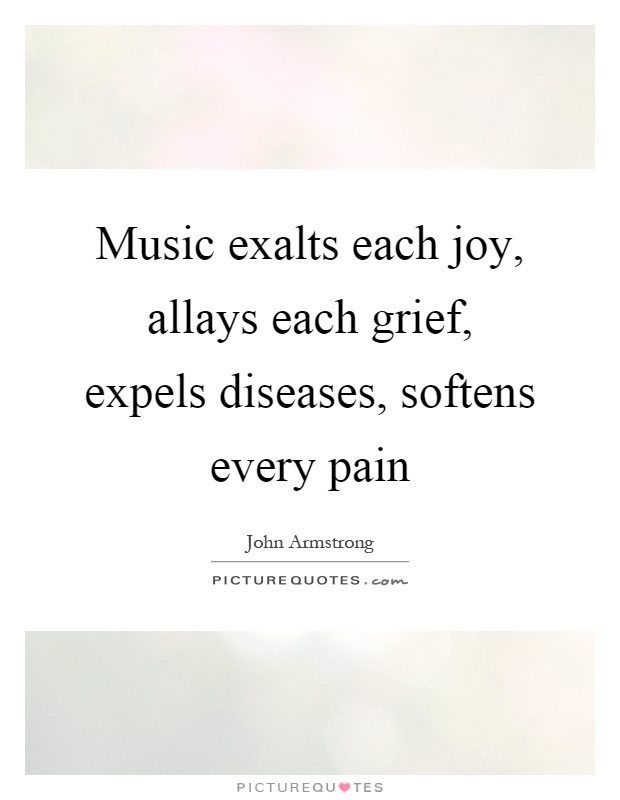 Music exalts each joy, allays each grief, expels diseases, softens every pain Picture Quote #1