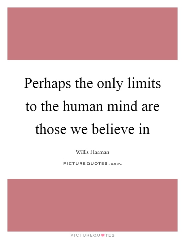 Perhaps the only limits to the human mind are those we believe in Picture Quote #1