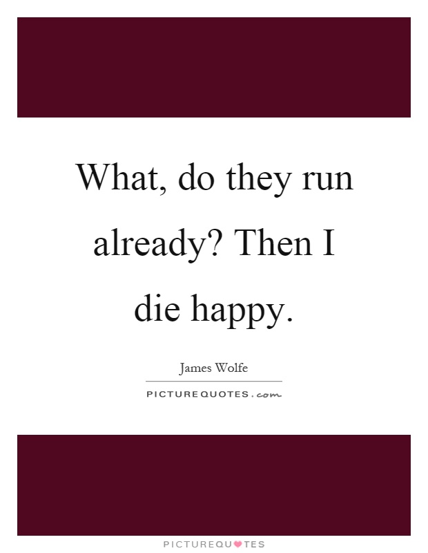What, do they run already? Then I die happy Picture Quote #1