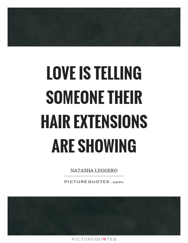 Love is telling someone their hair extensions are showing Picture Quote #1