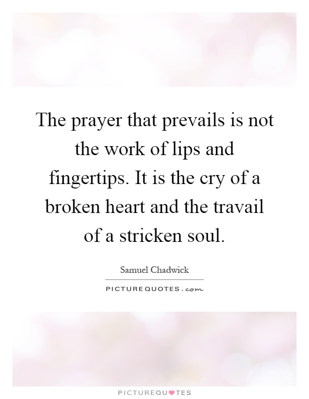 The prayer that prevails is not the work of lips and fingertips. It is the cry of a broken heart and the travail of a stricken soul Picture Quote #1