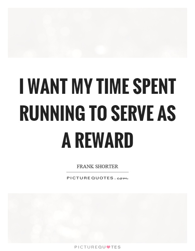 I want my time spent running to serve as a reward Picture Quote #1