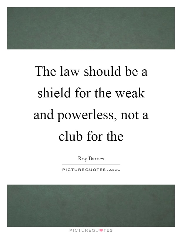 The law should be a shield for the weak and powerless, not a club for the Picture Quote #1