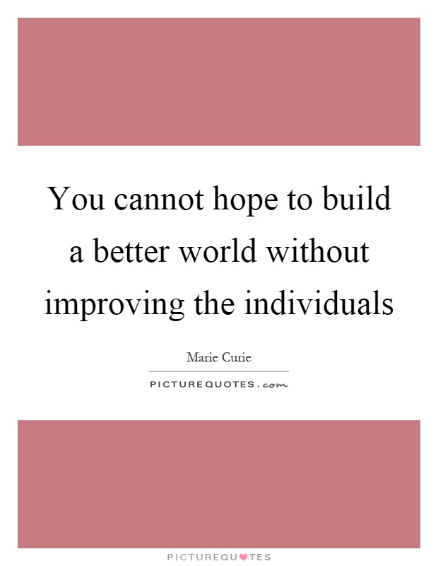 You cannot hope to build a better world without improving the individuals Picture Quote #1