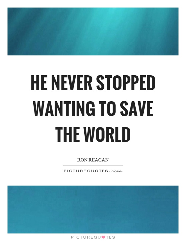 He never stopped wanting to save the world Picture Quote #1