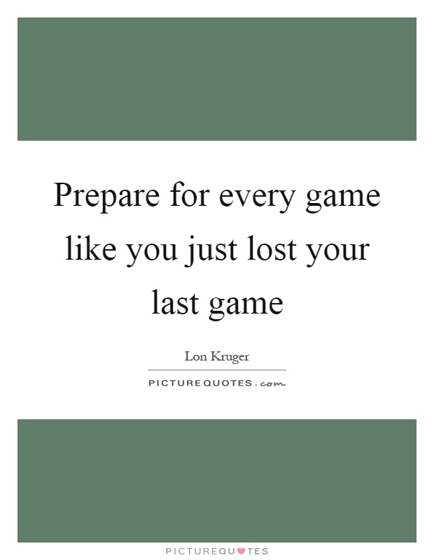 Prepare for every game like you just lost your last game Picture Quote #1