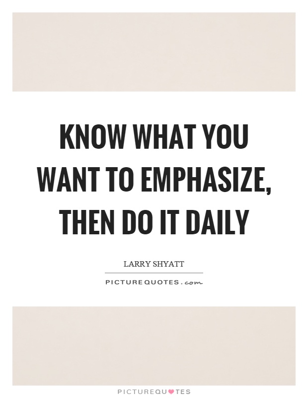 Know what you want to emphasize, then do it daily Picture Quote #1