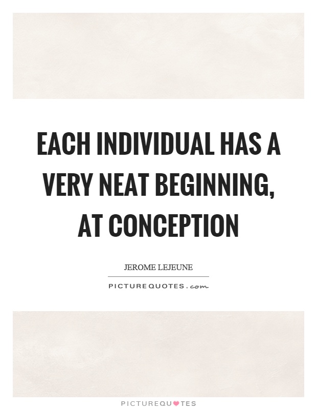Each individual has a very neat beginning, at conception Picture Quote #1