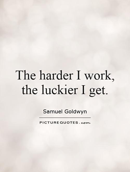 The harder I work, the luckier I get Picture Quote #1