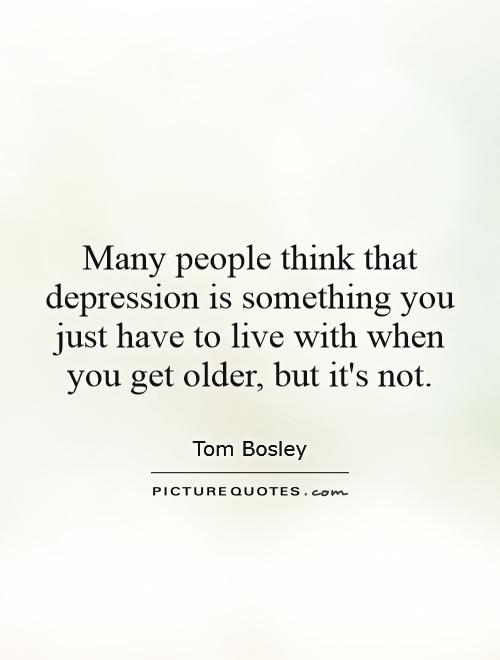 Many people think that depression is something you just have to live with when you get older, but it's not Picture Quote #1