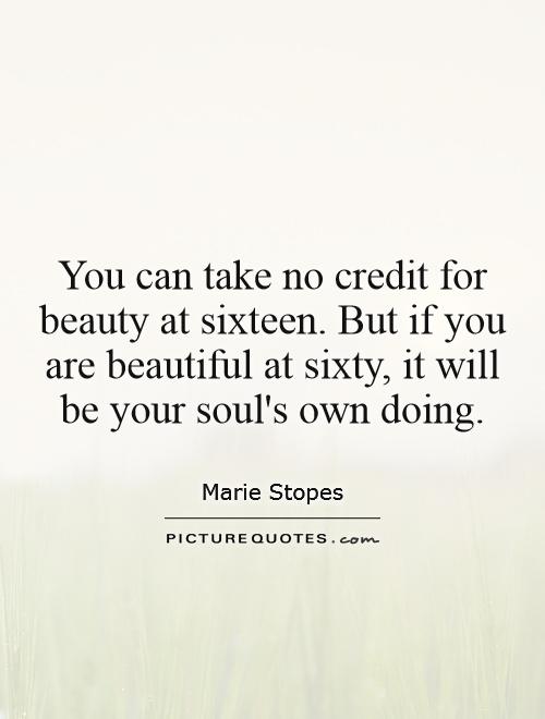 You can take no credit for beauty at sixteen. But if you are beautiful at sixty, it will be your soul's own doing Picture Quote #1