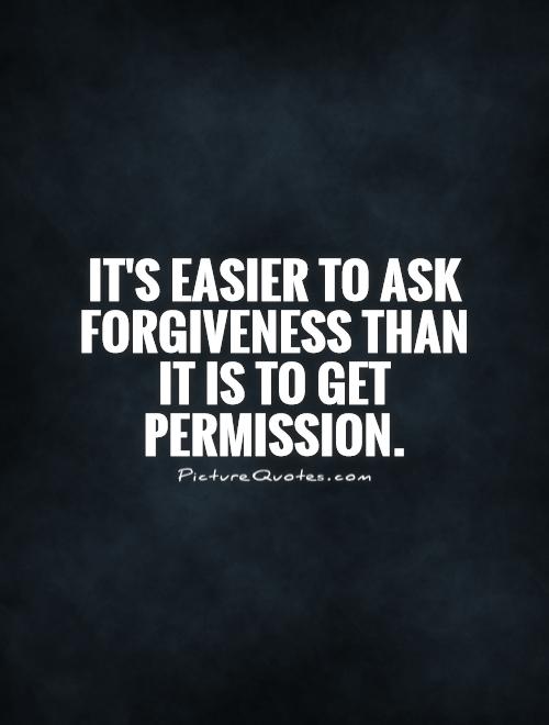 It's easier to ask forgiveness than it is to get permission Picture Quote #1